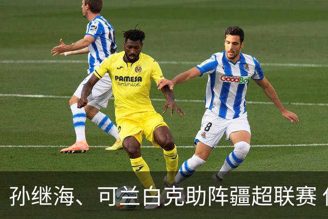 孙继海、可兰白克助阵疆超联赛 伊犁队遭遇世界波绝平